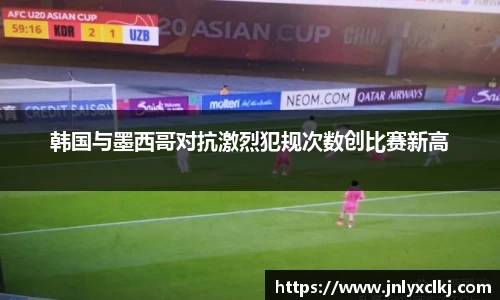 韩国与墨西哥对抗激烈犯规次数创比赛新高
