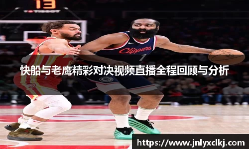快船与老鹰精彩对决视频直播全程回顾与分析