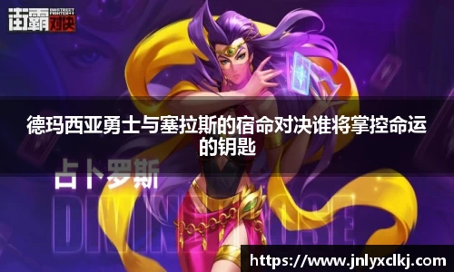 德玛西亚勇士与塞拉斯的宿命对决谁将掌控命运的钥匙