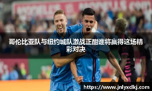 哥伦比亚队与纽约城队激战正酣谁将赢得这场精彩对决