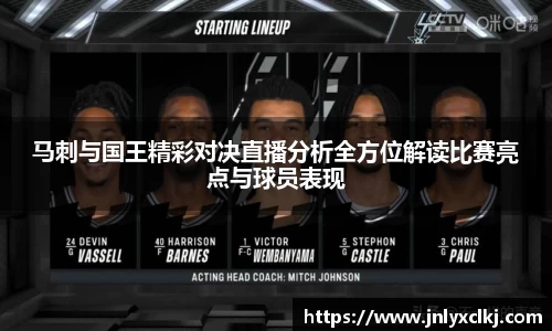 马刺与国王精彩对决直播分析全方位解读比赛亮点与球员表现