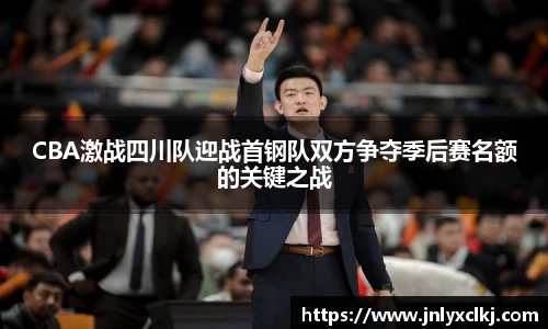 CBA激战四川队迎战首钢队双方争夺季后赛名额的关键之战